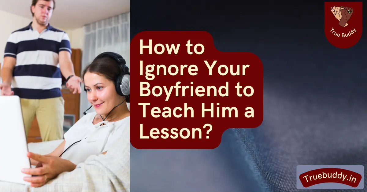 How to Ignore Your Boyfriend to Teach Him a Lesson